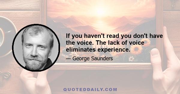 If you haven't read you don't have the voice. The lack of voice eliminates experience.