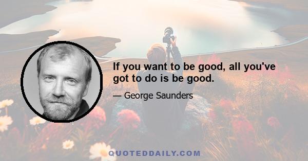 If you want to be good, all you've got to do is be good.