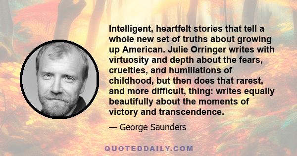 Intelligent, heartfelt stories that tell a whole new set of truths about growing up American. Julie Orringer writes with virtuosity and depth about the fears, cruelties, and humiliations of childhood, but then does that 