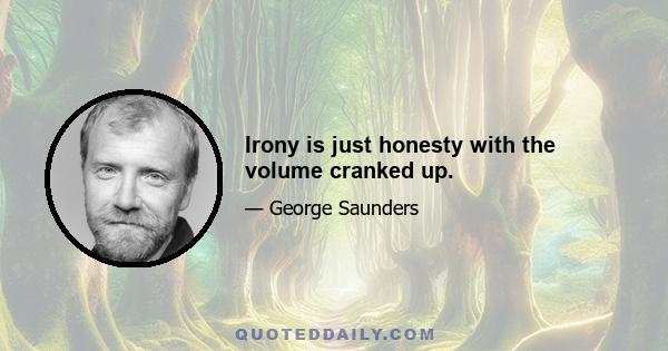 Irony is just honesty with the volume cranked up.