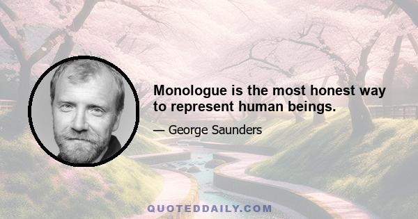 Monologue is the most honest way to represent human beings.