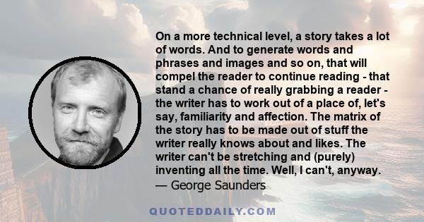 On a more technical level, a story takes a lot of words. And to generate words and phrases and images and so on, that will compel the reader to continue reading - that stand a chance of really grabbing a reader - the