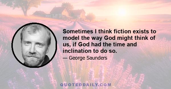 Sometimes I think fiction exists to model the way God might think of us, if God had the time and inclination to do so.