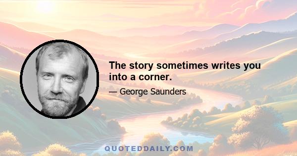 The story sometimes writes you into a corner.