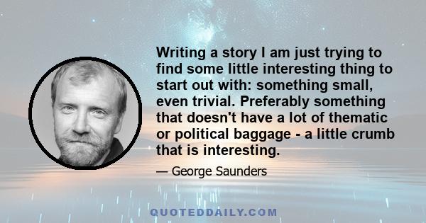 Writing a story I am just trying to find some little interesting thing to start out with: something small, even trivial. Preferably something that doesn't have a lot of thematic or political baggage - a little crumb