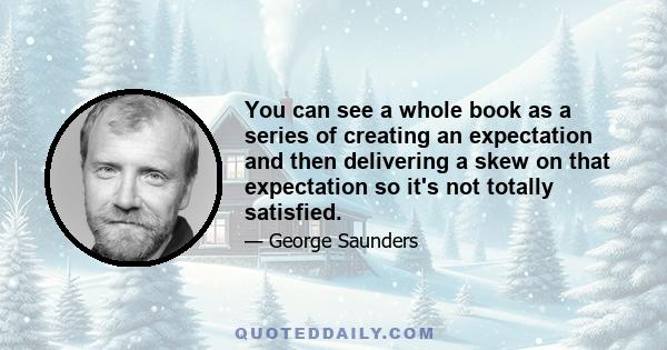 You can see a whole book as a series of creating an expectation and then delivering a skew on that expectation so it's not totally satisfied.