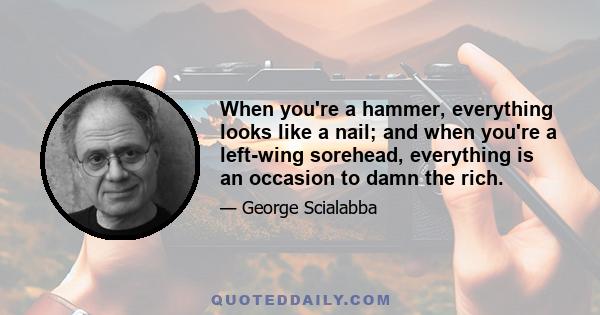 When you're a hammer, everything looks like a nail; and when you're a left-wing sorehead, everything is an occasion to damn the rich.