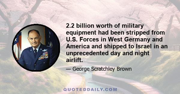 2.2 billion worth of military equipment had been stripped from U.S. Forces in West Germany and America and shipped to Israel in an unprecedented day and night airlift.