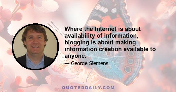 Where the Internet is about availability of information, blogging is about making information creation available to anyone.