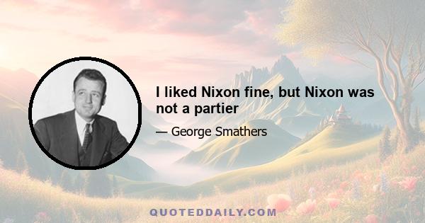 I liked Nixon fine, but Nixon was not a partier