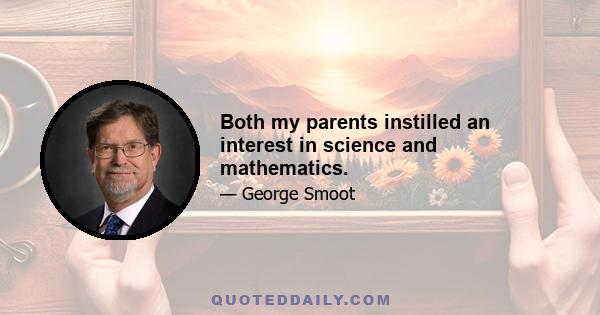 Both my parents instilled an interest in science and mathematics.