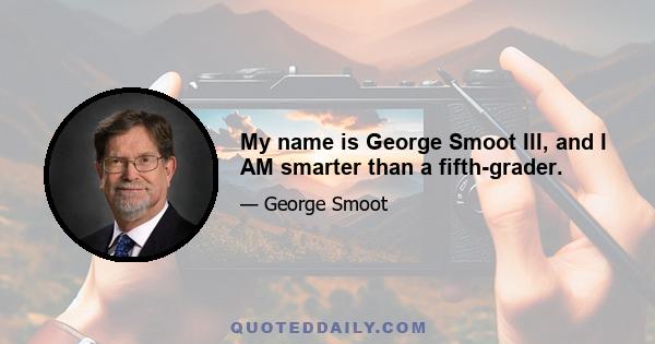 My name is George Smoot III, and I AM smarter than a fifth-grader.