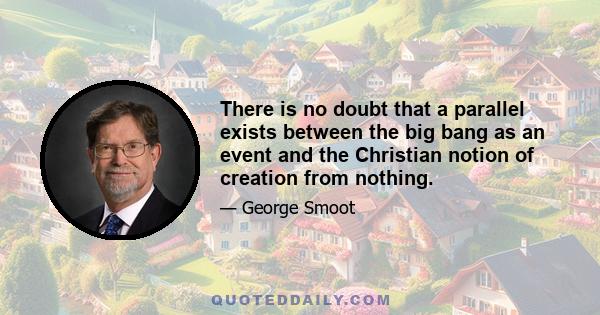 There is no doubt that a parallel exists between the big bang as an event and the Christian notion of creation from nothing.