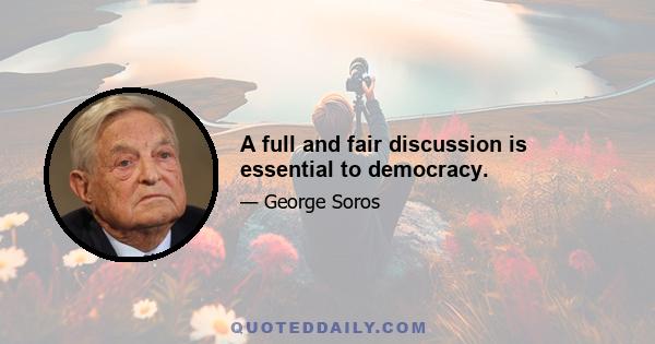 A full and fair discussion is essential to democracy.