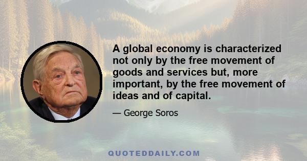 A global economy is characterized not only by the free movement of goods and services but, more important, by the free movement of ideas and of capital.