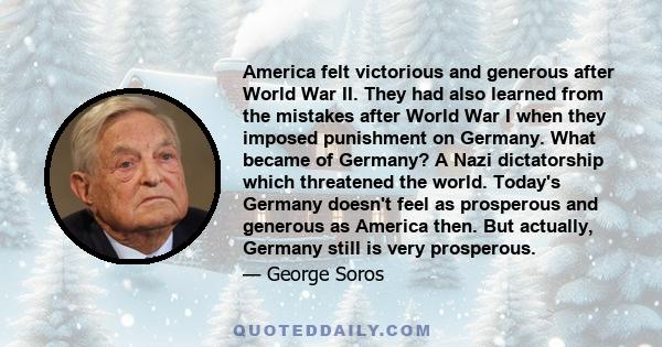 America felt victorious and generous after World War II. They had also learned from the mistakes after World War I when they imposed punishment on Germany. What became of Germany? A Nazi dictatorship which threatened