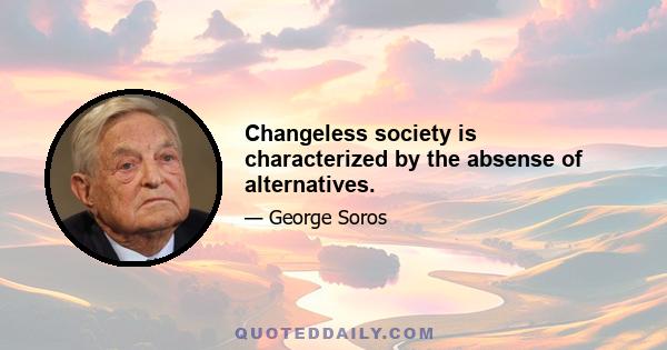 Changeless society is characterized by the absense of alternatives.