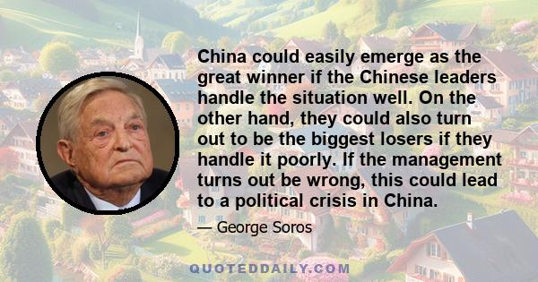 China could easily emerge as the great winner if the Chinese leaders handle the situation well. On the other hand, they could also turn out to be the biggest losers if they handle it poorly. If the management turns out