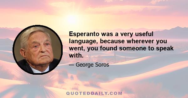 Esperanto was a very useful language, because wherever you went, you found someone to speak with.