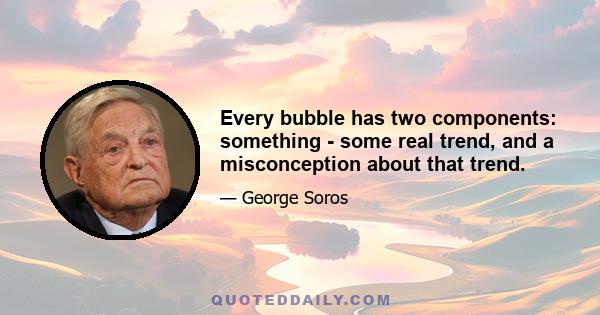 Every bubble has two components: something - some real trend, and a misconception about that trend.