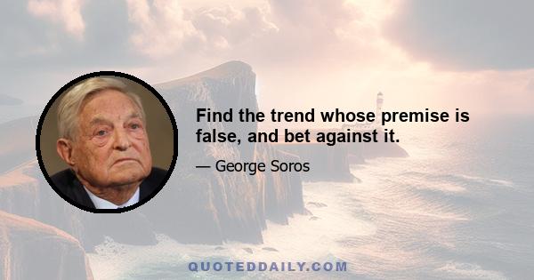 Find the trend whose premise is false, and bet against it.