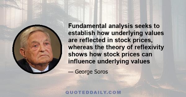 Fundamental analysis seeks to establish how underlying values are reflected in stock prices, whereas the theory of reflexivity shows how stock prices can influence underlying values