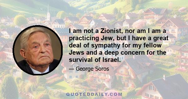 I am not a Zionist, nor am I am a practicing Jew, but I have a great deal of sympathy for my fellow Jews and a deep concern for the survival of Israel.