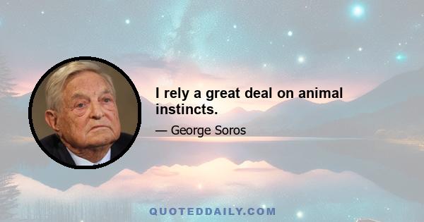 I rely a great deal on animal instincts.