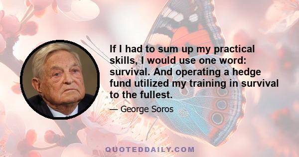 If I had to sum up my practical skills, I would use one word: survival. And operating a hedge fund utilized my training in survival to the fullest.