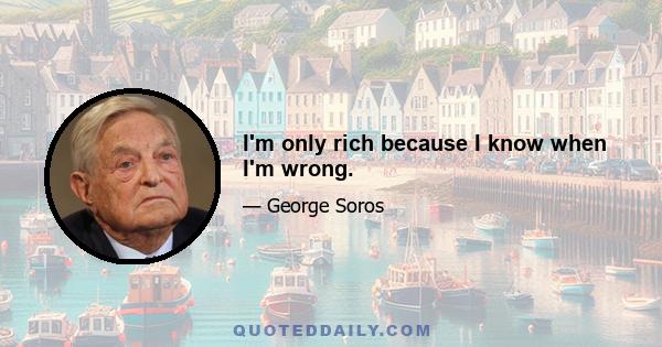 I'm only rich because I know when I'm wrong.