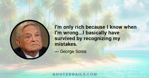 I'm only rich because I know when I'm wrong...I basically have survived by recognizing my mistakes.