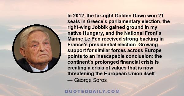 In 2012, the far-right Golden Dawn won 21 seats in Greece's parliamentary election, the right-wing Jobbik gained ground in my native Hungary, and the National Front's Marine Le Pen received strong backing in France's