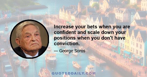 Increase your bets when you are confident and scale down your positions when you don't have conviction.