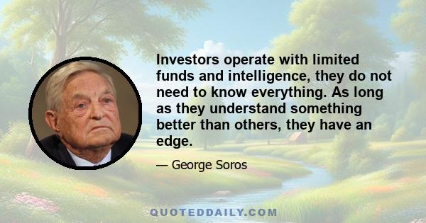 Investors operate with limited funds and intelligence, they do not need to know everything. As long as they understand something better than others, they have an edge.