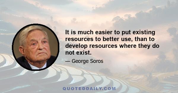 It is much easier to put existing resources to better use, than to develop resources where they do not exist.