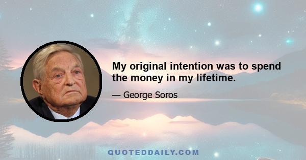 My original intention was to spend the money in my lifetime.