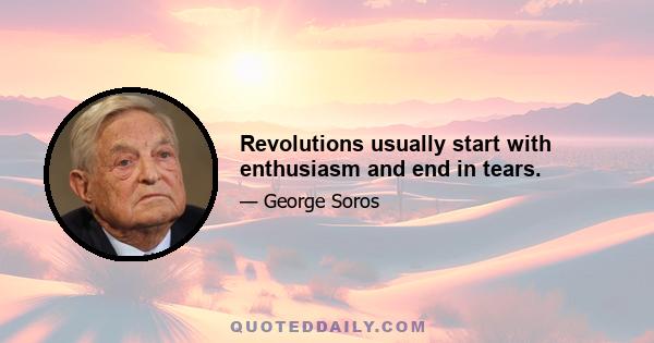 Revolutions usually start with enthusiasm and end in tears.