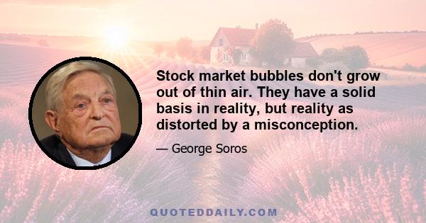 Stock market bubbles don't grow out of thin air. They have a solid basis in reality, but reality as distorted by a misconception.