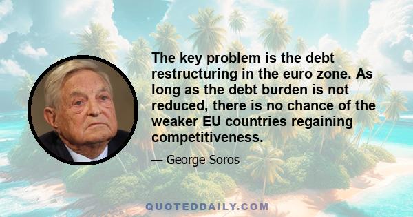 The key problem is the debt restructuring in the euro zone. As long as the debt burden is not reduced, there is no chance of the weaker EU countries regaining competitiveness.