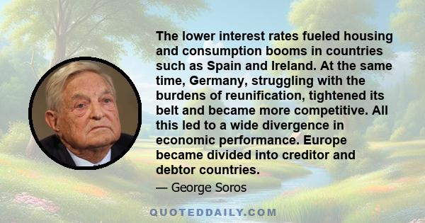 The lower interest rates fueled housing and consumption booms in countries such as Spain and Ireland. At the same time, Germany, struggling with the burdens of reunification, tightened its belt and became more