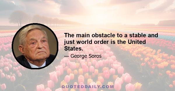 The main obstacle to a stable and just world order is the United States.