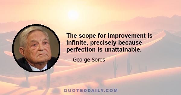 The scope for improvement is infinite, precisely because perfection is unattainable.