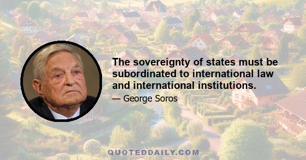 The sovereignty of states must be subordinated to international law and international institutions.