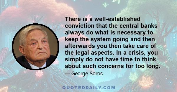 There is a well-established conviction that the central banks always do what is necessary to keep the system going and then afterwards you then take care of the legal aspects. In a crisis, you simply do not have time to 