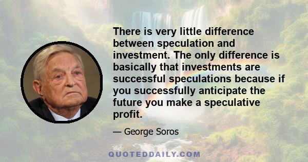 There is very little difference between speculation and investment. The only difference is basically that investments are successful speculations because if you successfully anticipate the future you make a speculative