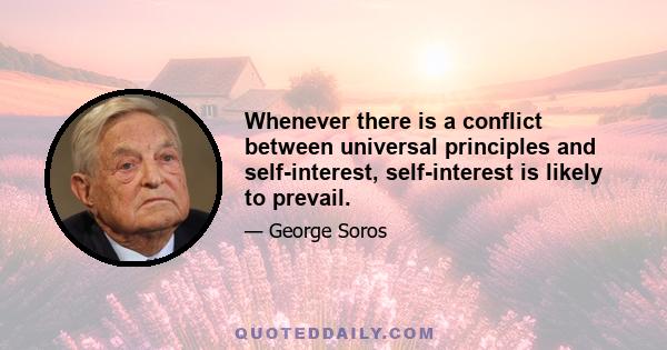 Whenever there is a conflict between universal principles and self-interest, self-interest is likely to prevail.