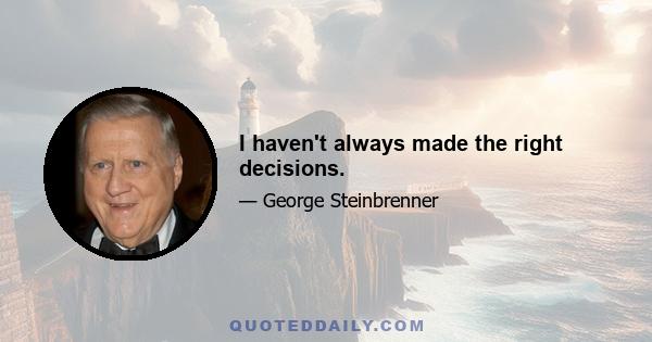 I haven't always made the right decisions.