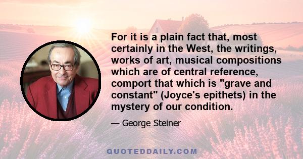 For it is a plain fact that, most certainly in the West, the writings, works of art, musical compositions which are of central reference, comport that which is grave and constant (Joyce's epithets) in the mystery of our 