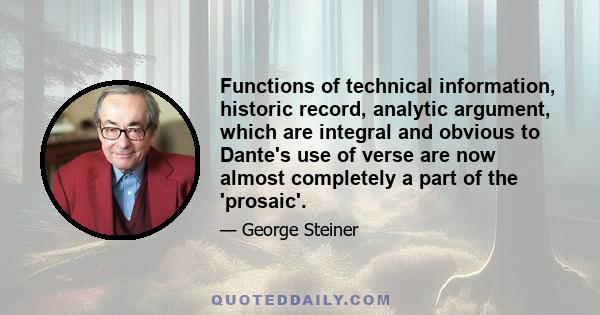 Functions of technical information, historic record, analytic argument, which are integral and obvious to Dante's use of verse are now almost completely a part of the 'prosaic'.