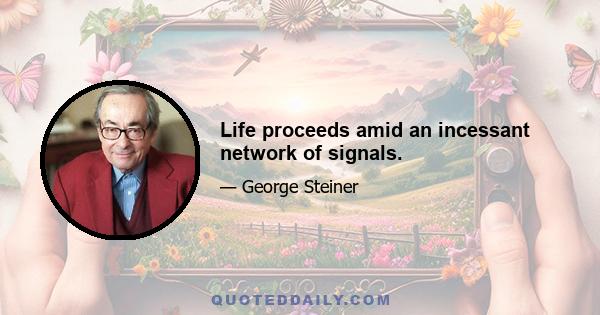 Life proceeds amid an incessant network of signals.